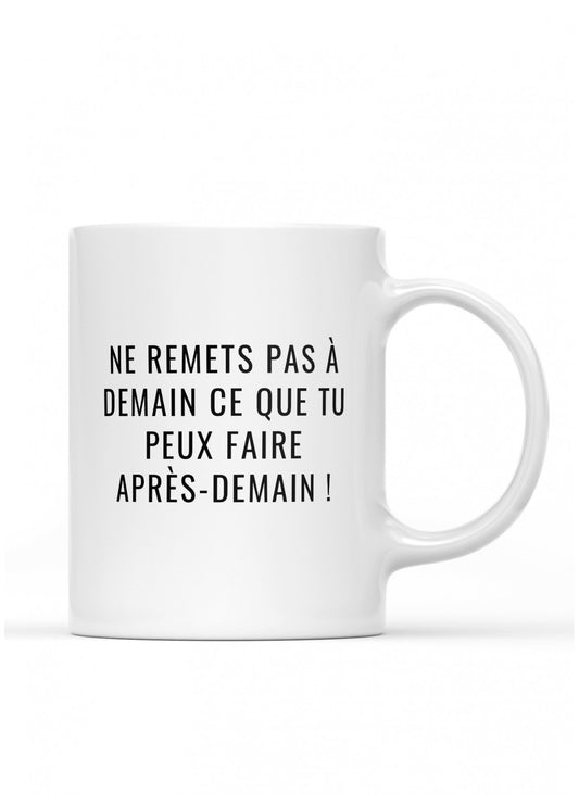 Mug / tasse humoristique " Ne remet jamais a demain ce que tu peux faire après demain ! "